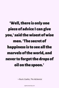 A light pink background, with the words:"'Well, there is only one piece of advice I can give you,' said the wisest of wise men. 'The secret of happiness is to see all the marvels of the world, and never to forget the drops of oil on the spoon.'