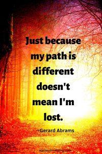 A picture of a sunny path through the woods, quote "Just because my path is different doesn't mean I'm lost"