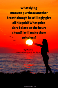 A picture of a woman reaching for a setting sun, quote "What dying man can purchase another breath though he willingly give all his gold? What price dare I place on the hours ahead? I will make them priceless!"