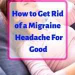 A woman laying down and holding her head in pain, headline "how to get rid of a migraine for good"