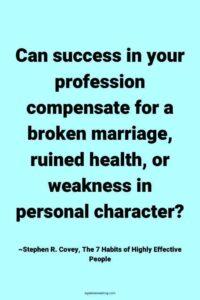 A light blue background, with the text overlay: "Can success in your profession compensate for a broken marriage, ruined health, or weakness in personal character?” ~Stephen R. Covey, The 7 Habits of Highly Effective People, Page 161"