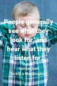 An image of a young boy holding his hands over his ears, with the text overlay: “People generally see what they look for, and hear what they listen for.” ~Harper Lee, To Kill a Mockingbird,