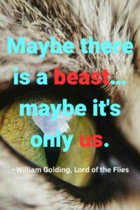 A closeup image of a green eye of an animal, with the text overlay: “Maybe there is a beast… maybe it's only us.” ~William Golding, Lord of the Flies