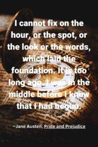 An image of a pocket watch on an open book, with the text overlay: “I cannot fix on the hour, or the spot, or the look or the words, which laid the foundation. It is too long ago. I was in the middle before I knew that I had begun.” ~Jane Austen, Pride and Prejudice