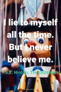 An image of pinocchio, with the text overlay: “I lie to myself all the time. But I never believe me.” ~S.E. Hinton, The Outsiders"