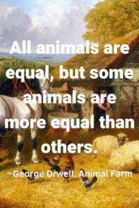 A drawing of farm animals on a farm, with the text overlay: “All animals are equal, but some animals are more equal than others.” ~George Orwell, Animal Farm"