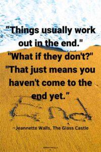 An image of the phrase "the end" in the sand with the tide coming in to cover it, with the text overlay: “Things usually work out in the end." "What if they don't?" "That just means you haven't come to the end yet.” ~Jeannette Walls, The Glass Castle"