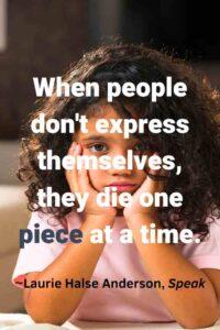 An image of a sad young girl with dark hair holding her hands to her face, with the text overlay: “When people don't express themselves, they die one piece at a time.” ~Laurie Halse Anderson, Speak"