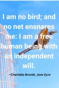 An image of a bird flying out of a cage, with the text overlay: “I am no bird; and no net ensnares me: I am a free human being with an independent will.” ~Charlotte Brontë, Jane Eyre"