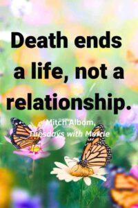 An image of monarch butterflies around flowers, with the text overlay: “Death ends a life, not a relationship.” ~Mitch Albom, Tuesdays with Morrie