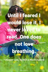 An image of a young girl reading a book on the grass, with the text overlay: “Until I feared I would lose it, I never loved to read. One does not love breathing.” ~Harper Lee, To Kill a Mockingbird"