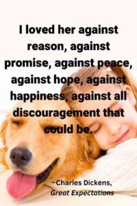 An image of a young girl hugging a golden retriever, with the text overlay: “I loved her against reason, against promise, against peace, against hope, against happiness, against all discouragement that could be.” ~Charles Dickens, Great Expectations"