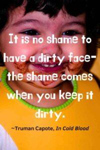 An image of a boy Toddler with a bib and a dirty face after eating a donut, with the text overlay: “It is no shame to have a dirty face- the shame comes when you keep it dirty.” ~Truman Capote, In Cold Blood"