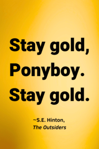 A gold background, with the text overlay: Stay gold, Ponyboy.
Stay gold. ~S.E. Hinton, The Outsiders