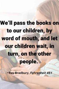 An image of a young woman reading to a children sitting on her lap, with the text overlay:“We’ll pass the books on to our children, by word of mouth, and let our children wait, in turn, on the other people."
~Ray Bradbury, Fahrenheit 451