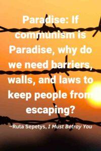 An image of barbed wire against a sunset, with the text overlay: “Paradise: If communism is Paradise, why do we need barriers, walls, and laws to keep people from escaping?” ~Ruta Sepetys, I Must Betray You