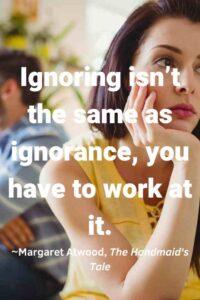 An image of a 'young woman ignoring a young man, with the text overlay: “Ignoring isn’t the same as ignorance, you have to work at it.” ~Margaret Atwood, The Handmaid's Tale