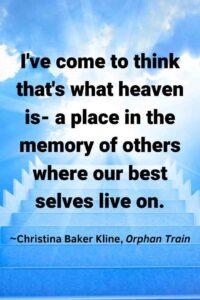 An image of a staircase shaped cloud to heaven against a blue sky, “I've come to think that's what heaven is- a place in the memory of others where our best selves live on.” ~Christina Baker Kline, Orphan Train